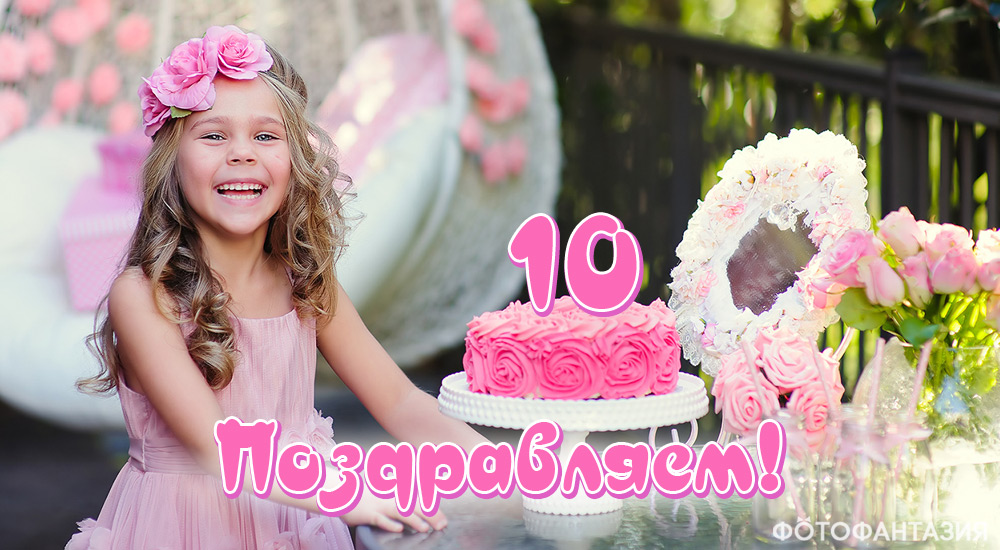 Трогательные поздравления на 10 лет для девочки в стихах и прозе